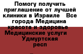 Помогу получить приглашение от лучшей клиники в Израиле - Все города Медицина, красота и здоровье » Медицинские услуги   . Удмуртская респ.,Глазов г.